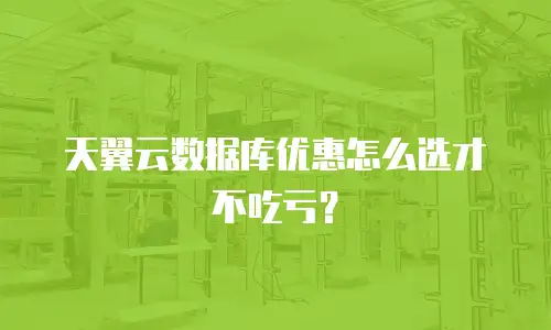 天翼云数据库优惠怎么选才不吃亏？