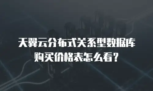天翼云分布式关系型数据库购买价格表怎么看？