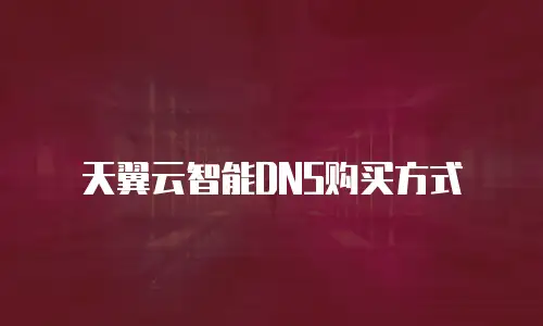 天翼云智能DNS购买方式