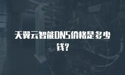 天翼云智能DNS价格是多少钱？