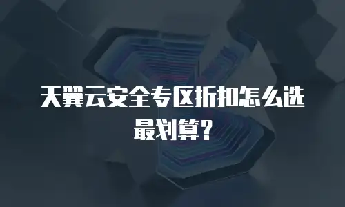 天翼云安全专区折扣怎么选最划算？