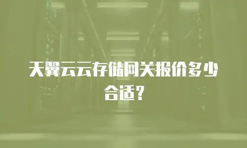 天翼云云存储网关报价多少合适？