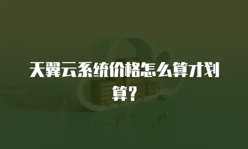 天翼云系统价格怎么算才划算？