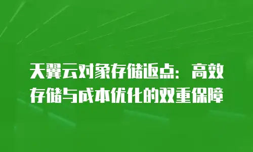 天翼云对象存储返点：高效存储与成本优化的双重保障