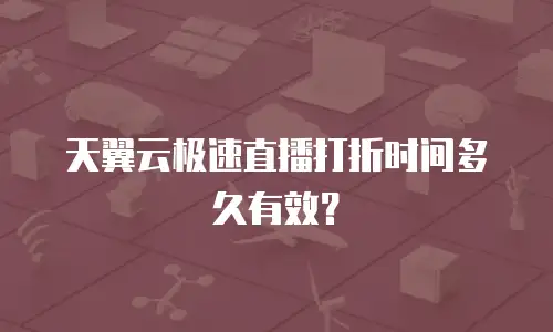 天翼云极速直播打折时间多久有效？