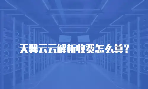 天翼云云解析收费怎么算？