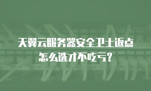 天翼云服务器安全卫士返点怎么选才不吃亏？