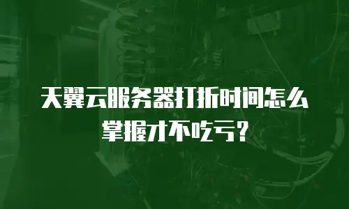 天翼云服务器打折时间怎么掌握才不吃亏？