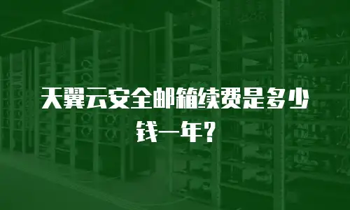 天翼云安全邮箱续费是多少钱一年？