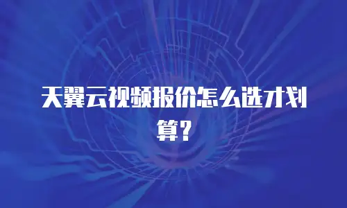 天翼云视频报价怎么选才划算？