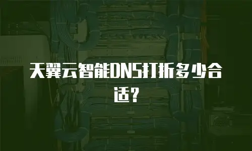 天翼云智能DNS打折多少合适？