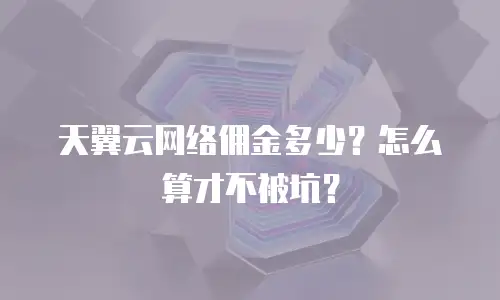 天翼云网络佣金多少？怎么算才不被坑？