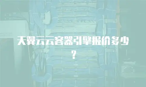 天翼云云容器引擎报价多少？