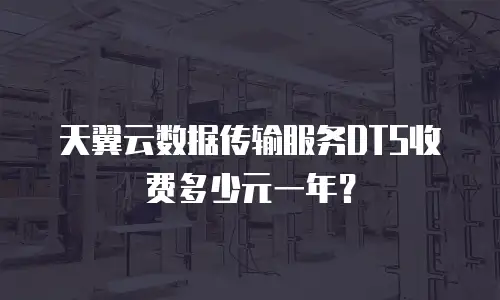 天翼云数据传输服务DTS收费多少元一年？