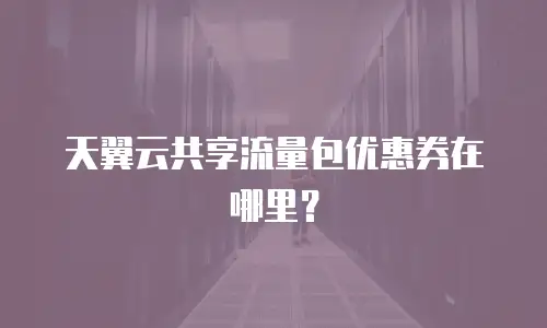 天翼云共享流量包优惠券在哪里？