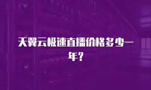 天翼云极速直播价格多少一年？