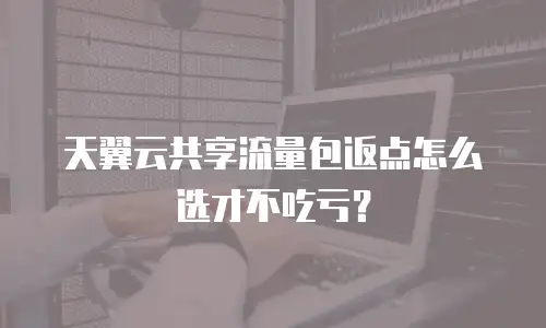 天翼云共享流量包返点怎么选才不吃亏？