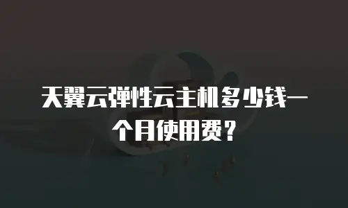 天翼云弹性云主机多少钱一个月使用费？