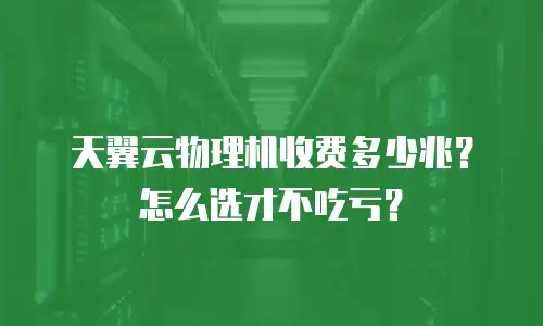 天翼云物理机收费多少兆？怎么选才不吃亏？