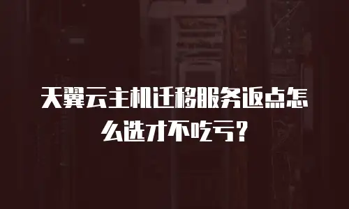 天翼云主机迁移服务返点怎么选才不吃亏？