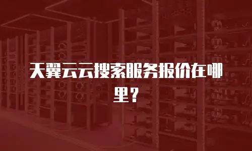 天翼云云搜索服务报价在哪里？