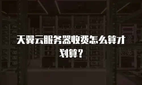 天翼云服务器收费怎么算才划算？