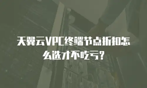 天翼云VPC终端节点折扣怎么选才不吃亏？
