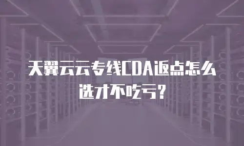 天翼云云专线CDA返点怎么选才不吃亏？