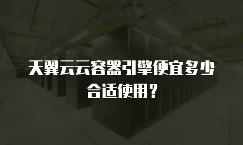 天翼云云容器引擎便宜多少合适使用？
