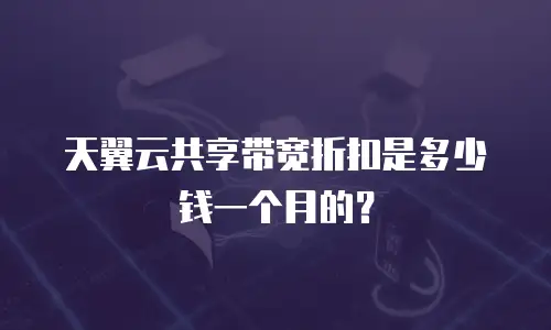 天翼云共享带宽折扣是多少钱一个月的？