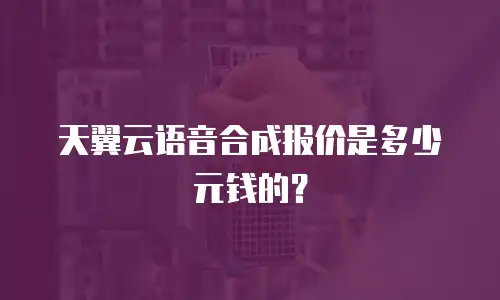 天翼云语音合成报价是多少元钱的？