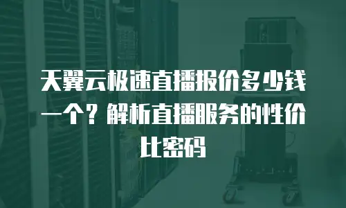 天翼云极速直播报价多少钱一个？解析直播服务的性价比密码