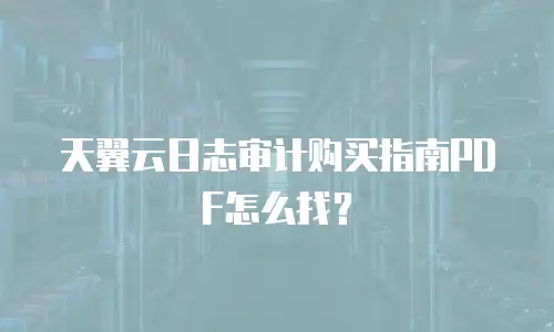 天翼云日志审计购买指南PDF怎么找？