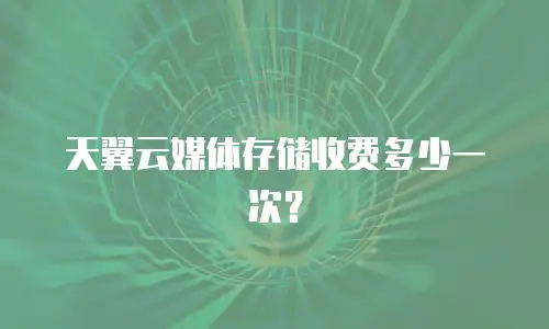 天翼云媒体存储收费多少一次？