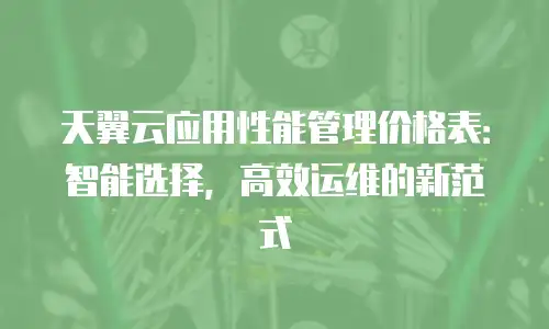 天翼云应用性能管理价格表：智能选择，高效运维的新范式