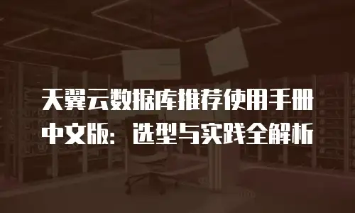天翼云数据库推荐使用手册中文版：选型与实践全解析
