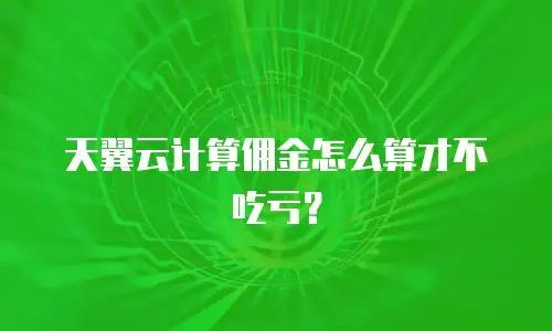 天翼云计算佣金怎么算才不吃亏？