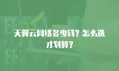 天翼云网络多少钱？怎么选才划算？