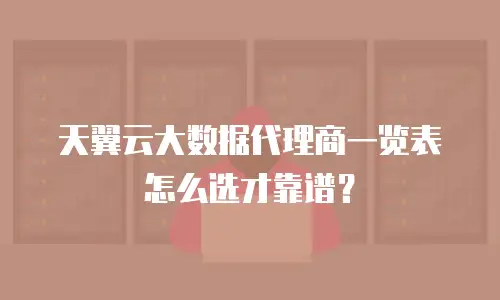 天翼云大数据代理商一览表怎么选才靠谱？