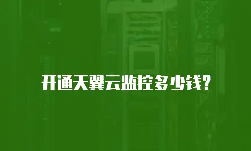 开通天翼云监控多少钱？