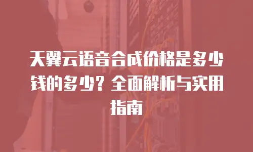 天翼云语音合成价格是多少钱的多少？全面解析与实用指南
