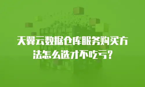 天翼云数据仓库服务购买方法怎么选才不吃亏？