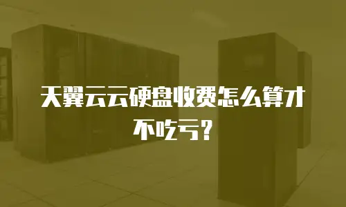 天翼云云硬盘收费怎么算才不吃亏？