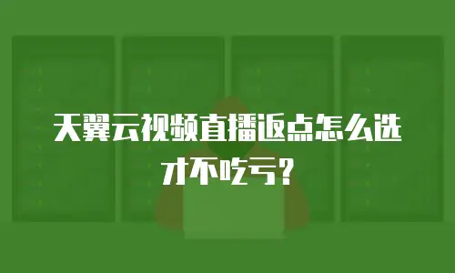 天翼云视频直播返点怎么选才不吃亏？