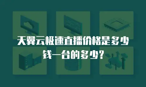 天翼云极速直播价格是多少钱一台的多少？