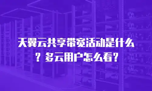 天翼云共享带宽活动是什么？多云用户怎么看？