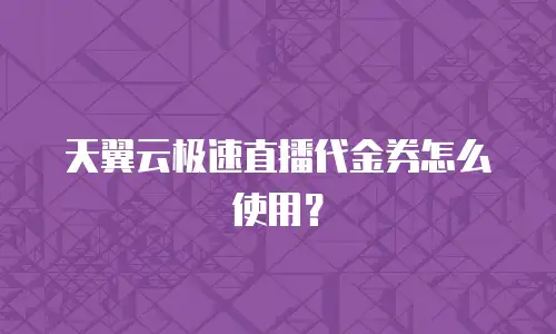 天翼云极速直播代金券怎么使用？