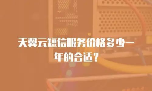 天翼云短信服务价格多少一年的合适？