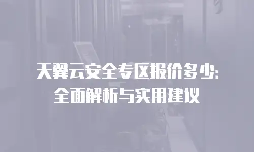 天翼云安全专区报价多少：全面解析与实用建议