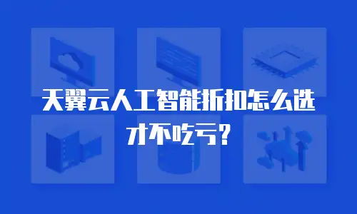 天翼云人工智能折扣怎么选才不吃亏？
